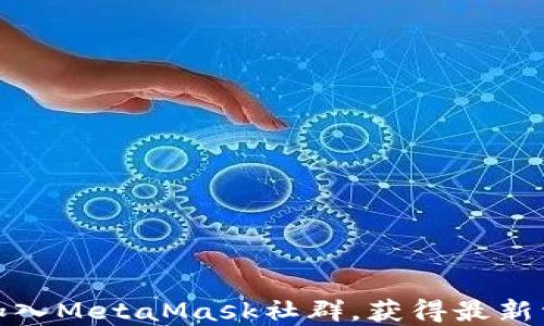 
如何轻松加入MetaMask社群，获得最新资讯与支持