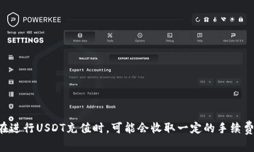 关于小狐钱包充值USDT的费用问题，具体的费用可能会因多个因素而有所不同，例如网络拥塞情况、充值方式等。通常，钱包在进行USDT充值时，可能会收取一定的手续费。建议您在小狐钱包的官方网站或APP中查看相关的充值说明，以获取最准确的信息。此外，还可以咨询其客服获取即时帮助。