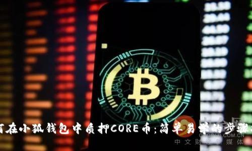 如何在小狐钱包中质押CORE币：简单易学的步骤指南