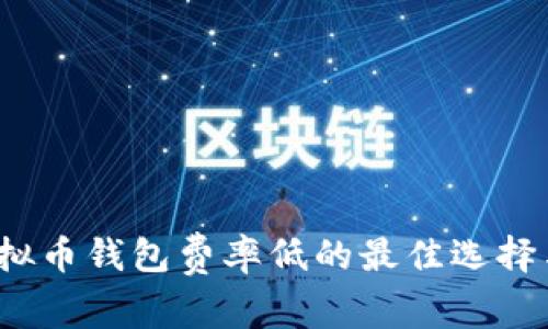 2023年虚拟币钱包费率低的最佳选择与费用解析