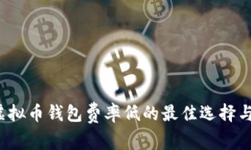 2023年虚拟币钱包费率低的最佳选择与费用解析