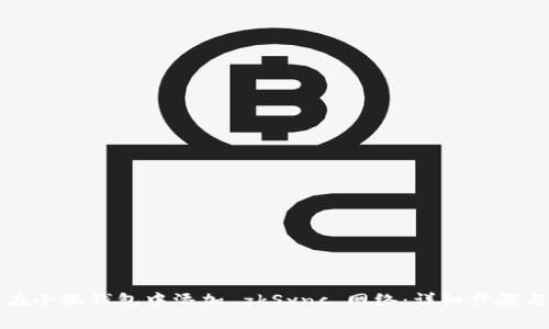 如何在小狐钱包中添加 zkSync 网络：详细步骤与技巧