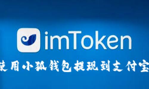 如何轻松使用小狐钱包提现到支付宝：全面指南