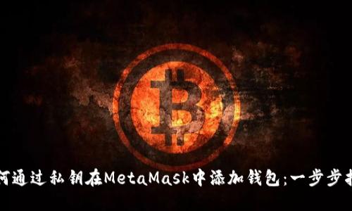 如何通过私钥在MetaMask中添加钱包：一步步指南