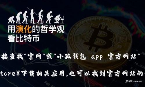 小狐钱包的官方网站信息可能会有所变化，因此建议您通过搜索引擎直接查找“官网”或“小狐钱包 app 官方网站” 来获取最新的官方网站链接。

通常情况下，访问官方应用商店（如Apple App Store或Google Play Store）下载相关应用，也可以找到官方网站的信息。此外，确保从可信的来源下载和访问，以避免虚假网站或安全风险。