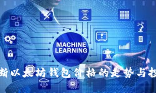 如何判断以太坊钱包价格的走势与投资建议