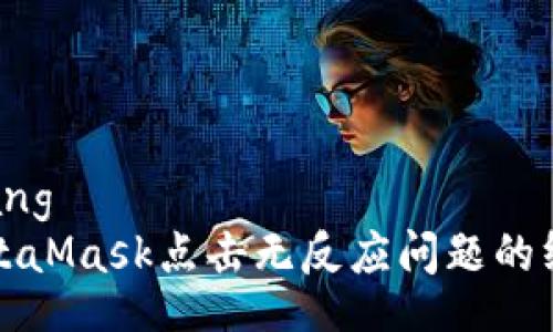 xiaozhang
解决MetaMask点击无反应问题的终极指南