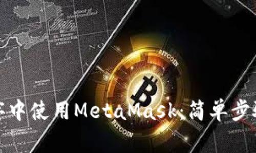 如何在微信小程序中使用MetaMask：简单步骤与常见问题解答