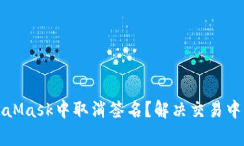 如何在MetaMask中取消签名？解决交易中的常见问题