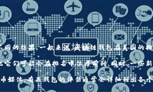 关于“美国区块链钱包排名第几”的问题，不同的机构或媒体可能会根据不同的评估标准得出不同的结果。一般来说，区块链钱包在美国的排名可能会受到用户基础、安全性、功能丰富性、便捷性、支持的加密货币种类等多种因素的影响。

通常情况下，像Coinbase、Binance、MetaMask等钱包在用户中有较高的知名度和使用率，因此它们可能会在排名中位居前列。同时，一些新的钱包应用也在不断涌现，并可能在性能和用户体验方面表现突出。

为了准确了解最新的区块链钱包排名，建议查看最新的行业报告、财经网站或者专业的加密货币媒体，有关钱包的评估通常会详细列出各个钱包的优缺点和推荐理由。