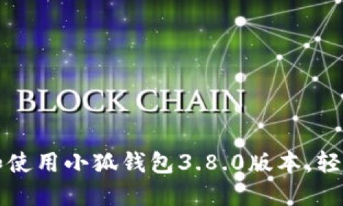 如何快速下载和使用小狐钱包3.8.0版本，轻松管理数字资产
