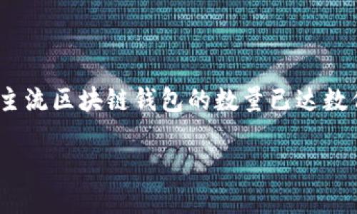 截至2023年10月，区块链钱包的总数是一个不断变化的数字，具体的数量依赖于多个因素，包括不同的区块链网络、钱包类型（如热钱包、冷钱包）以及新钱包的创建和关闭。不过，可以提供一些概述和信息让你了解这个主题。

### 当前区块链钱包总数的概况

区块链钱包的总数通常会随着区块链网络的用户数量和交易活动的增多而增加。以下是一些关键点：

1. **钱包类型的多样性**：区块链钱包可以分为多种类型，包括但不限于热钱包（在线钱包）、冷钱包（离线钱包）、硬件钱包、纸钱包等。每种类型的普及率和使用数量都有所不同。

2. **不同区块链的影响**：不同的区块链（如比特币、以太坊等）拥有各自独立的钱包系统。随着更多新币的推出和技术的发展，整体钱包数量也随之增长。

3. **用户增长**：随着加密货币市场的广泛认知和应用，越来越多的人开始使用区块链钱包。这直接推动了钱包数量的上升。

4. **数据收集和统计**：区块链的钱包数量通常由第三方统计网站或区块链分析公司进行收集和公布，例如Bitcoin.org或Etherscan等。

### 结论

区块链钱包的总数并没有一个固定的数字，它是一种动态变化的状态。截至2023年底，预计多个主流区块链钱包的数量已达数亿个，具体数字需要参考相关区块链网络的官方数据或市场分析报告。

如果你需要最新的数据或进一步的细节，建议访问相关的区块链统计网站或查询行业报告。