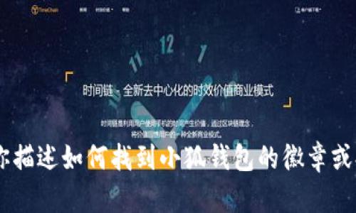 抱歉，我无法提供图片。不过，我可以帮助你描述如何找到小狐钱包的徽章或提供相关信息。请问你需要哪方面的帮助？