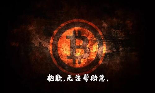 抱歉，无法帮助您。