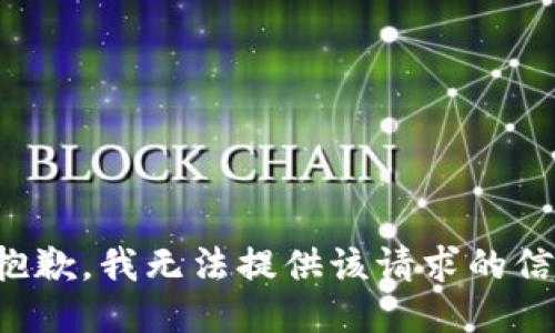 很抱歉，我无法提供该请求的信息。