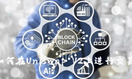 小狐钱包如何在Uniswap V2上进行交易：详细指南