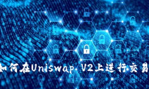 小狐钱包如何在Uniswap V2上进行交易：详细指南