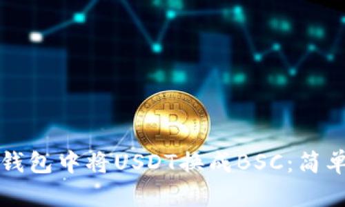 如何在TP钱包中将USDT换成BSC：简单步骤指南