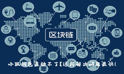 小狐钱包启动不了？这样解决问题最快！