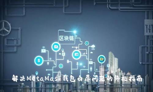 解决MetaMask钱包白屏问题的终极指南