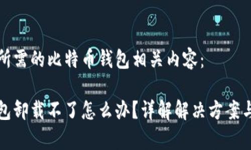 下面是您所需的比特币钱包相关内容：

比特币钱包卸载不了怎么办？详解解决方案与常见问题