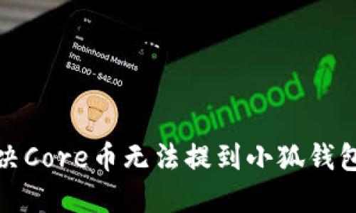 如何解决Core币无法提到小狐钱包的问题