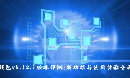 小狐钱包v5.12.1版本评测:新功能与使用体验全面解析