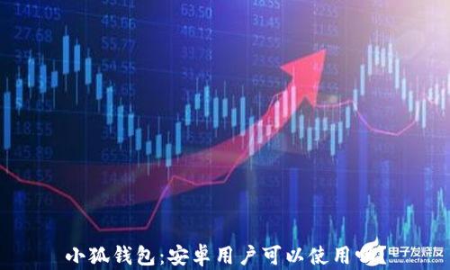 
小狐钱包：安卓用户可以使用吗？