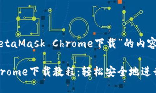 以下是关于“MetaMask Chrome下载”的内容结构和大纲。

MetaMask Chrome下载教程：轻松安全地进行加密货币交易