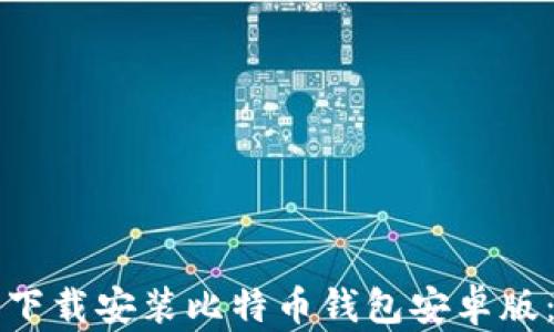 
如何安全下载安装比特币钱包安卓版：全面指南