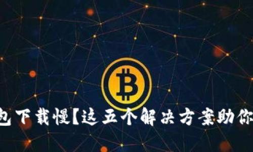 比特币钱包下载慢？这五个解决方案助你快速完成!