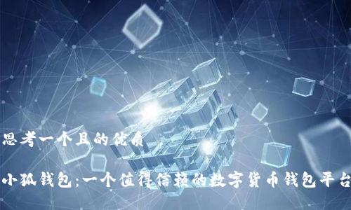 思考一个且的优质

小狐钱包：一个值得信赖的数字货币钱包平台