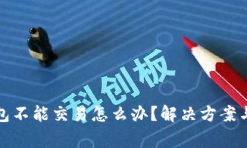 通过区块链钱包不能交易怎么办？解决方案与常见问题解答