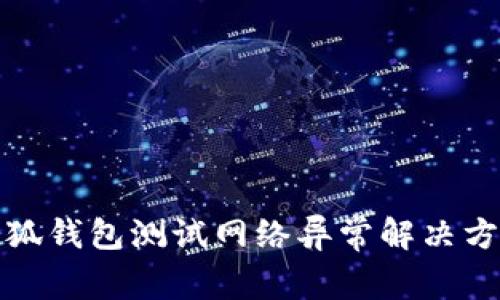 小狐钱包测试网络异常解决方案