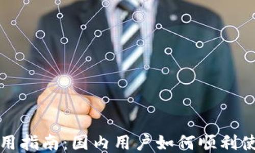 
小狐钱包使用指南：国内用户如何顺利使用小狐钱包