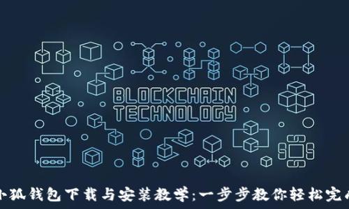   
小狐钱包下载与安装教学：一步步教你轻松完成