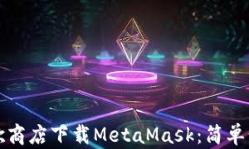 
如何在谷歌商店下载MetaMask：简单步骤与指南