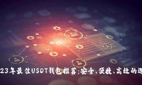 2023年最佳USDT钱包推荐：安全、便捷、高效的选择