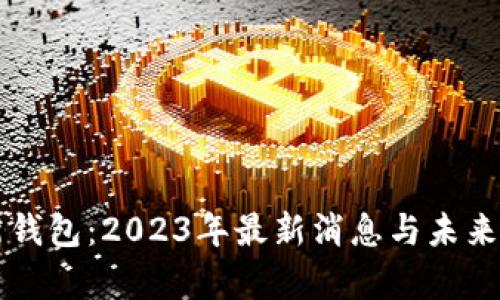 区块链新钱包：2023年最新消息与未来趋势分析