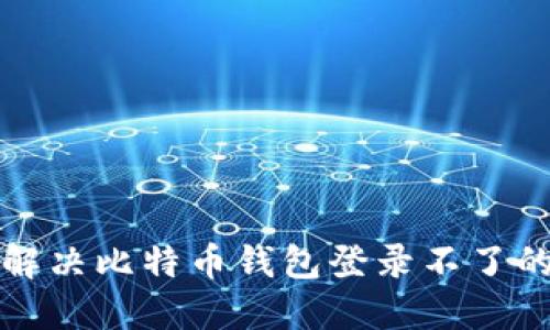 如何解决比特币钱包登录不了的问题