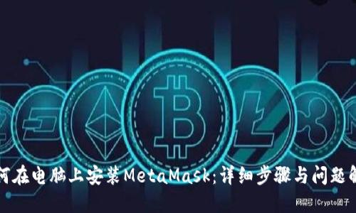 如何在电脑上安装MetaMask：详细步骤与问题解答