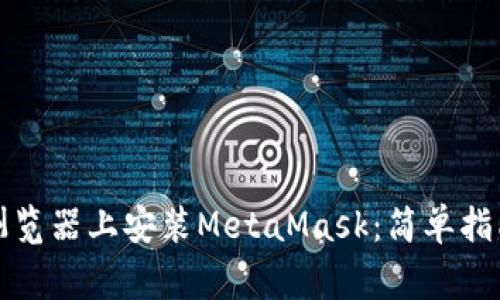 如何在安卓谷歌浏览器上安装MetaMask：简单指南及常见问题解答