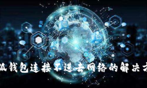 小狐钱包连接不进去网络的解决方案