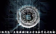 小狐钱包一直转圈圈？解