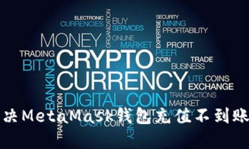 如何解决MetaMask钱包充值不到账的问题