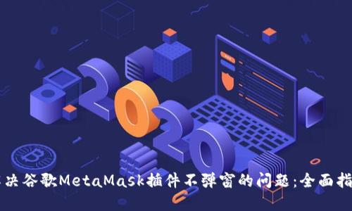 解决谷歌MetaMask插件不弹窗的问题：全面指南