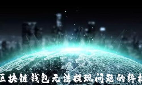 
解决区块链钱包无法提现问题的终极指南