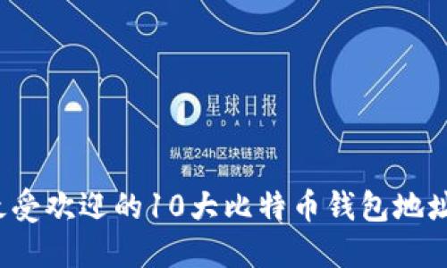 2023年最受欢迎的10大比特币钱包地址及其特点