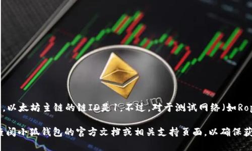 小狐钱包的以太坊链ID通常是指与以太坊网络相关的特定标识符。以太坊主链的链ID是1。不过，对于测试网络（如Ropsten、Rinkeby、Kovan等）以及其他一些自定义链，链ID是不同的。

如果你具体想了解某个版本的小狐钱包或相关网络的信息，建议查阅小狐钱包的官方文档或相关支持页面，以确保获取最新和准确的信息。