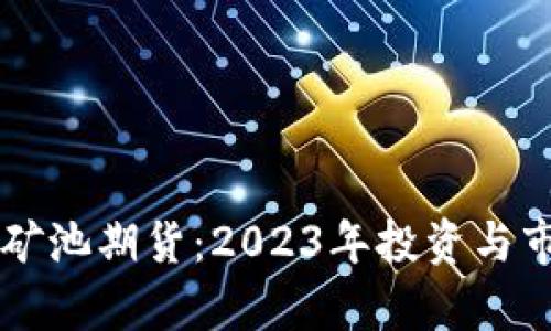 以太坊钱包矿池期货：2023年投资与市场趋势分析